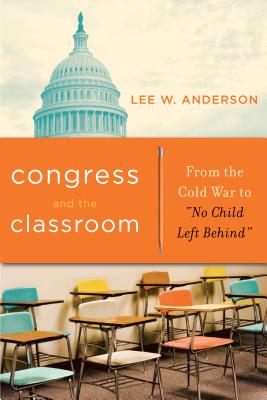 Congress and the Classroom: From the Cold War to "No Child Left Behind" - Anderson, Lee W