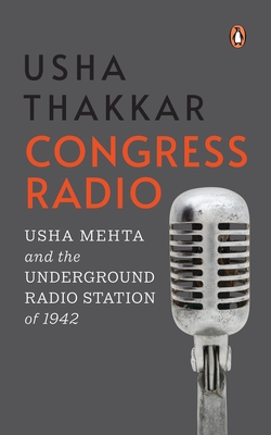 Congress Radio: Usha Mehta and the Underground Radio Station of 1942 - Thakkar, Usha