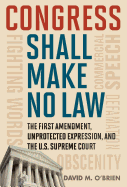 Congress Shall Make No Law: The First Amendment, Unprotected Expression, and the U.S. Supreme Court - O'Brien, David M, Professor