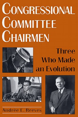 Congressional Committee Chairmen: Three Who Made an Evolution - Reeves, Andre E