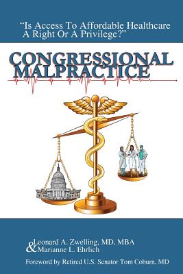 Congressional Malpractice: Is Affordable Healthcare a Right or a Privilege? - Zwelling, Leonard a, and Ehrlich, Marianne L, and Colburn, Thomas (Foreword by)