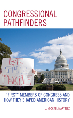 Congressional Pathfinders: "First" Members of Congress and How They Shaped American History - Martinez, J Michael