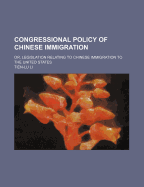 Congressional Policy of Chinese Immigration: Or, Legislation Relating to Chinese Immigration to the United States - Li, Tien-Lu