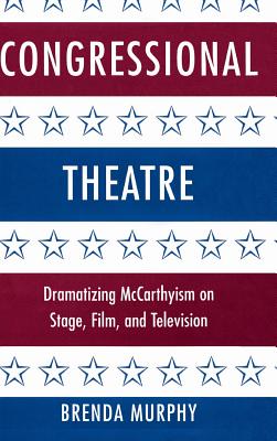 Congressional Theatre: Dramatizing McCarthyism on Stage, Film, and Television - Murphy, Brenda