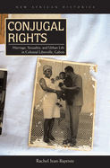 Conjugal Rights: Marriage, Sexuality, and Urban Life in Colonial Libreville, Gabon