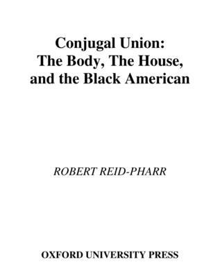 Conjugal Union: The Body, the House, and the Black American - Reid-Pharr, Robert F