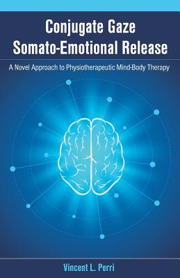 Conjugate Gaze Somato-Emotional Release a Novel Approach to Physiotherapeutic Mind-Body Therapy - Perri, Vincent L