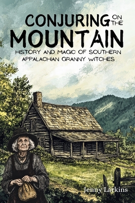 Conjuring on the Mountain: Magic and Wisdom of the Southern Appalachian Granny Witches - Larkins, Jenny