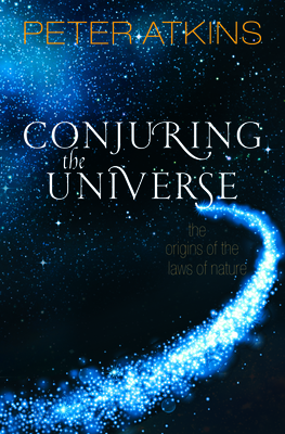 Conjuring the Universe: The Origins of the Laws of Nature - Atkins, Peter