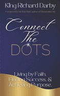 Connect The Dots: Living by Faith, Finding Success, & Achieving Purpose