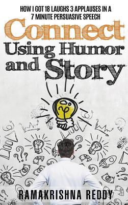 Connect Using Humor and Story: How I Got 18 Laughs 3 Applauses in a 7 Minute Persuasive Speech - Reddy, Ramakrishna