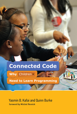 Connected Code: Why Children Need to Learn Programming - Kafai, Yasmin B., and Burke, Quinn, and Resnick, Mitchel (Foreword by)