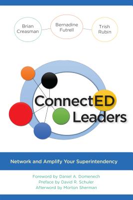 ConnectED Leaders: Network and Amplify your Superintendency - Creasman, Brian K, and Futrell, Bernadine, and Rubin, Trish