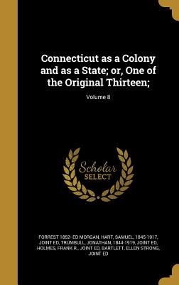 Connecticut as a Colony and as a State; or, One of the Original Thirteen;; Volume 8 - Morgan, Forrest 1852- Ed, and Hart, Samuel 1845-1917 (Creator), and Trumbull, Jonathan 1844-1919 (Creator)