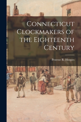Connecticut Clockmakers of the Eighteenth Century - Hoopes, Penrose R (Penrose Robinson) (Creator)