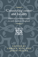 Connecting Centre and Locality: Political Communication in Early Modern England