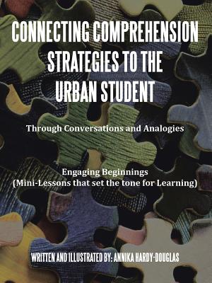 Connecting Comprehension Strategies to the Urban Student: Through Conversations and Analogies Engaging Beginnings (Mini-Lessons that set the tone for Learning) - Hardy-Douglas, Annika