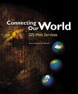 Connecting Our World: GIS Web Services - Selwood, Jan, and Tang, Winnie, and Dangermond, Jack (Preface by)