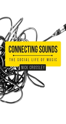 Connecting Sounds: The Social Life of Music - Crossley, Nick