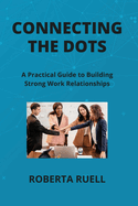 Connecting the Dots: A Practical Guide to Building Strong Work Relationships