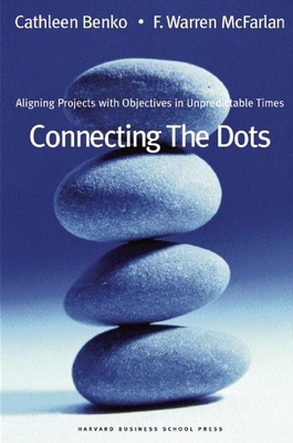 Connecting the Dots: Aligning Projects with Objectives in Unpredictable Times - Benko, Cathleen, and McFarlan, F Warren