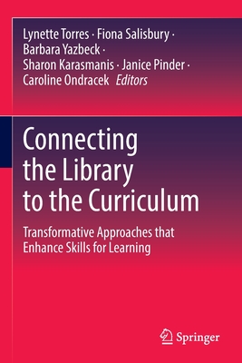Connecting the Library to the Curriculum: Transformative Approaches that Enhance Skills for Learning - Torres, Lynette (Editor), and Salisbury, Fiona (Editor), and Yazbeck, Barbara (Editor)