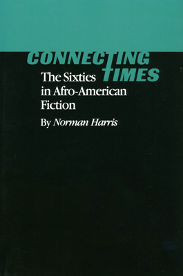 Connecting Times: The Sixties in Afro-American Fiction - Harris, Norman