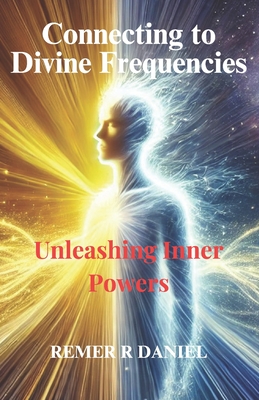 Connecting to Divine Frequencies: Unleashing inner powers - Daniel, Remer R