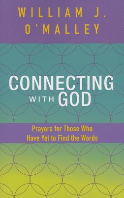 Connecting with God: Prayers for Those Who Have Yet to Find the Words - O'Malley, William J, S.J.