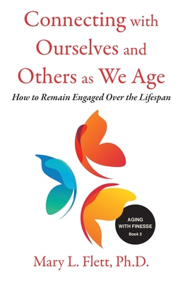 Connecting with Ourselves and Others as We Age: How to Remain Engaged over the Lifespan - Flett, Mary