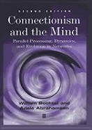 Connectionism and the Mind: Parallel Processing, Dynamics, and Evolution in Networks - Bechtel, William, and Abrahamsen, Adele