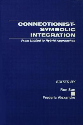 Connectionist-Symbolic Integration: From Unified to Hybrid Approaches - Sun, Ron, Professor (Editor), and Alexandre, Frederic (Editor)