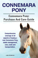 Connemara Pony. Connemara Pony: Purchase and Care Guide. Comprehensive Coverage of All Aspects of Buying a New Connemara Pony, Stable Management, Care, Costs and Transportation.