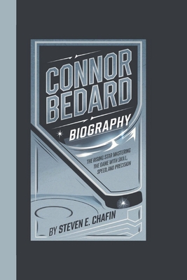 Connor Bedard Biography: The Rising Star Mastering the Game with Skill, Speed, and Precision - E Chafin, Steven