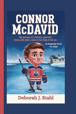 Connor McDavid: The Journey of a Hockey Superstar From a Kid with a Stick to the King of the Ice (A Biography Book For Kids) - J Stahl, Deborah