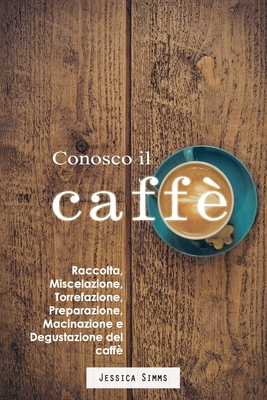 Conosco il caff?: Raccolta, miscelazione, torrefazione, preparazione, macinazione e degustazione del caff? - Novi, Cinzia (Translated by), and Simms, Jessica