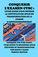 Conqurir l'examen CTSC: Votre guide pour obtenir la certification APICS en transformation de la chane d'approvisionnement: Conquer the CTSC Exam: Your Guide to Becoming APICS Certified in Transformation for Supply Chain