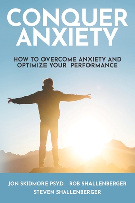 Conquer Anxiety: How to Overcome Anxiety and Optimize Your Performance - Shallenberger, Steven, and Shallenberger, Rob, and Skidmore Psy D, Jon