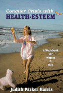 Conquer Crisis with Health Esteem: A Workbook for Women & Men - Harris, Judith Parker, and Parker Harris, Judith, and Moss, Susan, Pro (Editor)