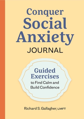 Conquer Social Anxiety Journal: Guided Exercises to Find Calm and Build Confidence - Gallagher, Richard S