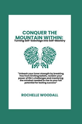 Conquer the Mountain Within: Turning Self-Sabotage into Self-Mastery: "Unleash your inner strength by breaking free from limiting beliefs, reclaim your power of life's challenges and mastering the mindset needed to rise to your full potential - Woodall, Rochelle