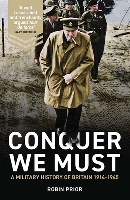 Conquer We Must: A Military History of Britain, 1914-1945 - Prior, Robin