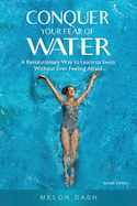 Conquer Your Fear of Water: A Revolutionary Way to Learn to Swim Without Ever Feeling Afraid Color Version