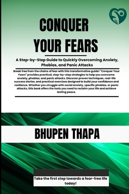 Conquer Your Fears: A Step-by-Step Guide to Quickly Overcoming Anxiety, Phobias, and Panic Attacks - Thapa, Bhupen