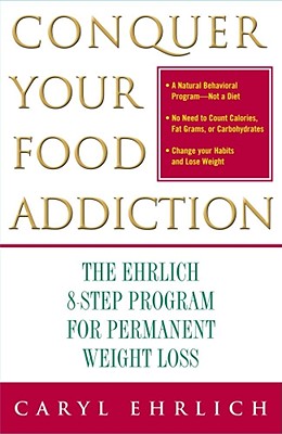 Conquer Your Food Addiction: The Ehrlich 8-Step Program for Permanent Weight Loss - Ehrlich, Caryl