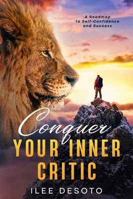 Conquer Your Inner Critic: A Roadmap to Self-Confidence and Success - Desoto, Ilee