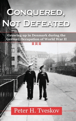 Conquered, Not Defeated: Growing up in Denmark During the German Occupation of World War II - Tveskov, Peter H