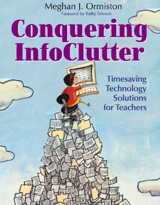 Conquering InfoClutter: Timesaving Technology Solutions for Teachers - Ormiston, Meg