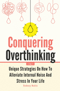 Conquering Overthinking 2 In 1: Unique Strategies On How To Alleviate Internal Noise And Stress In Your Life