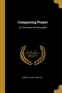 Conquering Prayer: Or, the Power of Personality